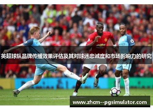 英超球队品牌传播效果评估及其对球迷忠诚度和市场影响力的研究