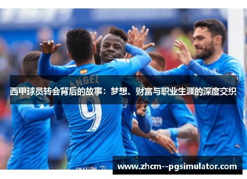 西甲球员转会背后的故事：梦想、财富与职业生涯的深度交织