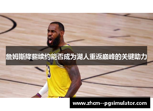 詹姆斯降薪续约能否成为湖人重返巅峰的关键助力