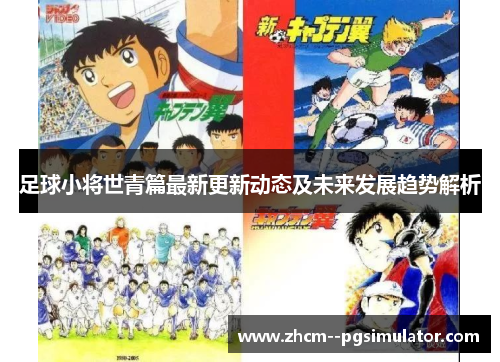 足球小将世青篇最新更新动态及未来发展趋势解析