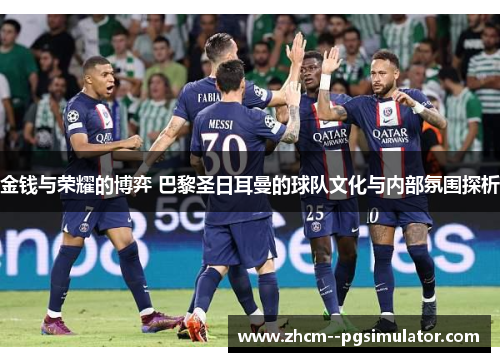 金钱与荣耀的博弈 巴黎圣日耳曼的球队文化与内部氛围探析