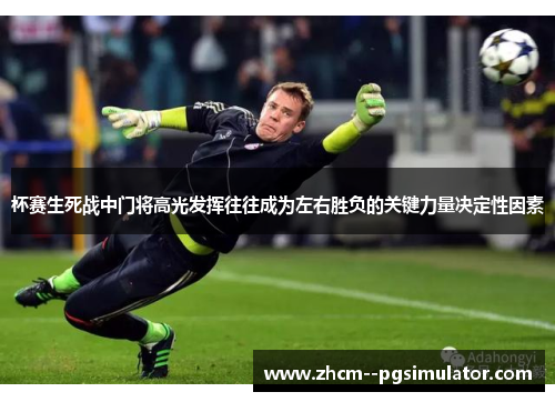 杯赛生死战中门将高光发挥往往成为左右胜负的关键力量决定性因素 杯赛生死战中门将高光发挥往往成为左右胜负的关键力量决定性因素