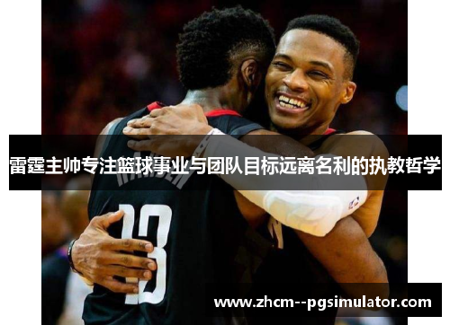 雷霆主帅专注篮球事业与团队目标远离名利的执教哲学