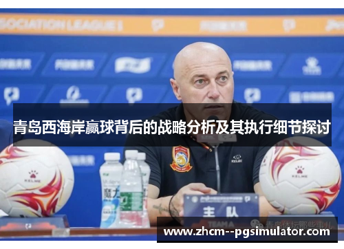 青岛西海岸赢球背后的战略分析及其执行细节探讨