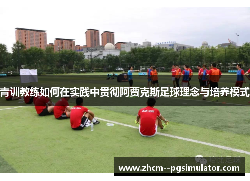 青训教练如何在实践中贯彻阿贾克斯足球理念与培养模式