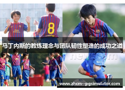 马丁内斯的教练理念与团队韧性塑造的成功之道