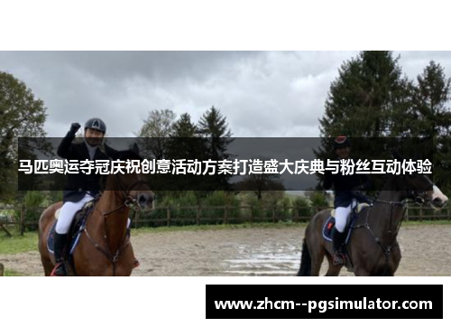 马匹奥运夺冠庆祝创意活动方案打造盛大庆典与粉丝互动体验 马匹奥运夺冠庆祝创意活动方案打造盛大庆典与粉丝互动体验