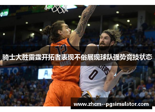 骑士大胜雷霆开拓者表现不俗展现球队强势竞技状态 骑士大胜雷霆开拓者表现不俗展现球队强势竞技状态
