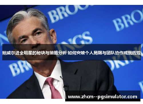 鲍威尔进全明星的秘诀与策略分析 如何突破个人局限与团队协作成就辉煌 鲍威尔进全明星的秘诀与策略分析 如何突破个人局限与团队协作成就辉煌