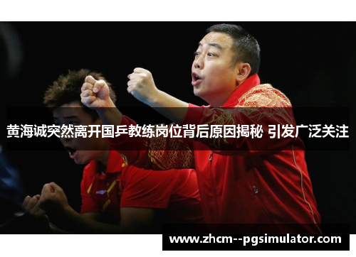黄海诚突然离开国乒教练岗位背后原因揭秘 引发广泛关注 黄海诚突然离开国乒教练岗位背后原因揭秘 引发广泛关注