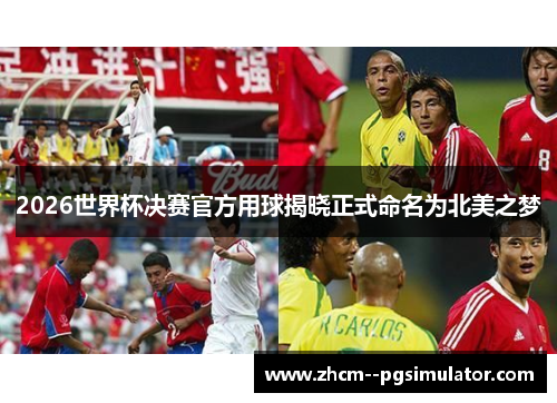 2026世界杯决赛官方用球揭晓正式命名为北美之梦