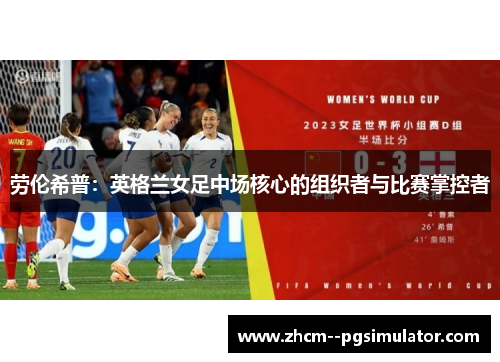 劳伦希普:英格兰女足中场核心的组织者与比赛掌控者 劳伦希普:英格兰女足中场核心的组织者与比赛掌控者
