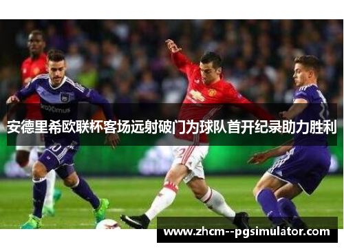 安德里希欧联杯客场远射破门为球队首开纪录助力胜利