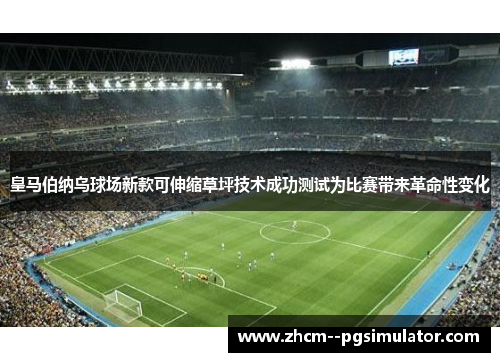 皇马伯纳乌球场新款可伸缩草坪技术成功测试为比赛带来革命性变化