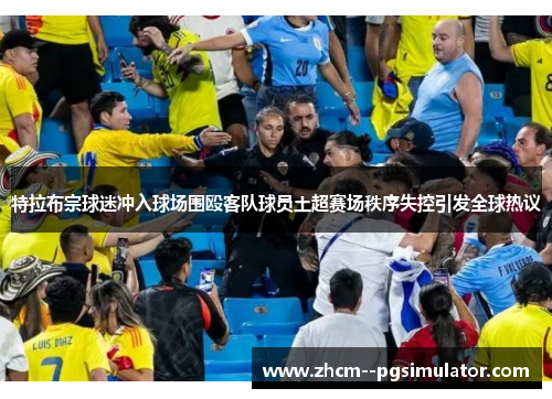 特拉布宗球迷冲入球场围殴客队球员土超赛场秩序失控引发全球热议 特拉布宗球迷冲入球场围殴客队球员土超赛场秩序失控引发全球热议