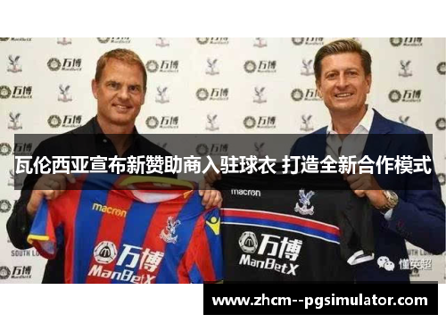 瓦伦西亚宣布新赞助商入驻球衣 打造全新合作模式 瓦伦西亚宣布新赞助商入驻球衣 打造全新合作模式