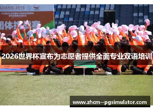 2026世界杯宣布为志愿者提供全面专业双语培训 2026世界杯宣布为志愿者提供全面专业双语培训