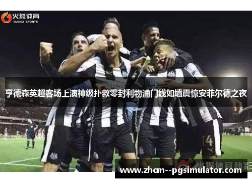 亨德森英超客场上演神级扑救零封利物浦门线如墙震惊安菲尔德之夜