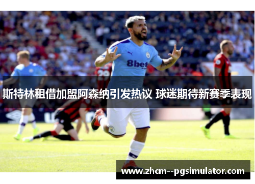 斯特林租借加盟阿森纳引发热议 球迷期待新赛季表现