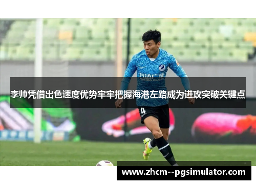 李帅凭借出色速度优势牢牢把握海港左路成为进攻突破关键点