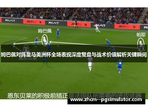 姆巴佩对阵皇马美洲杯全场表现深度复盘与战术价值解析关键瞬间 姆巴佩对阵皇马美洲杯全场表现深度复盘与战术价值解析关键瞬间