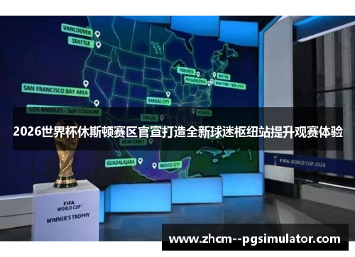 2026世界杯休斯顿赛区官宣打造全新球迷枢纽站提升观赛体验 2026世界杯休斯顿赛区官宣打造全新球迷枢纽站提升观赛体验
