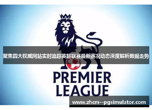 聚焦四大权威网站实时追踪英超联赛最新赛况动态深度解析数据走势 聚焦四大权威网站实时追踪英超联赛最新赛况动态深度解析数据走势