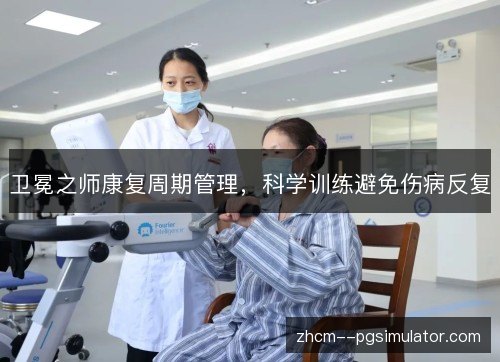 卫冕之师康复周期管理,科学训练避免伤病反复 卫冕之师康复周期管理,科学训练避免伤病反复