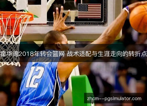 霍华德2018年转会篮网 战术适配与生涯走向的转折点 霍华德2018年转会篮网 战术适配与生涯走向的转折点