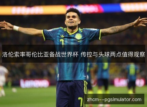 洛伦索率哥伦比亚备战世界杯 传控与头球两点值得观察